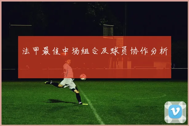 法甲最佳中场组合及球员协作分析