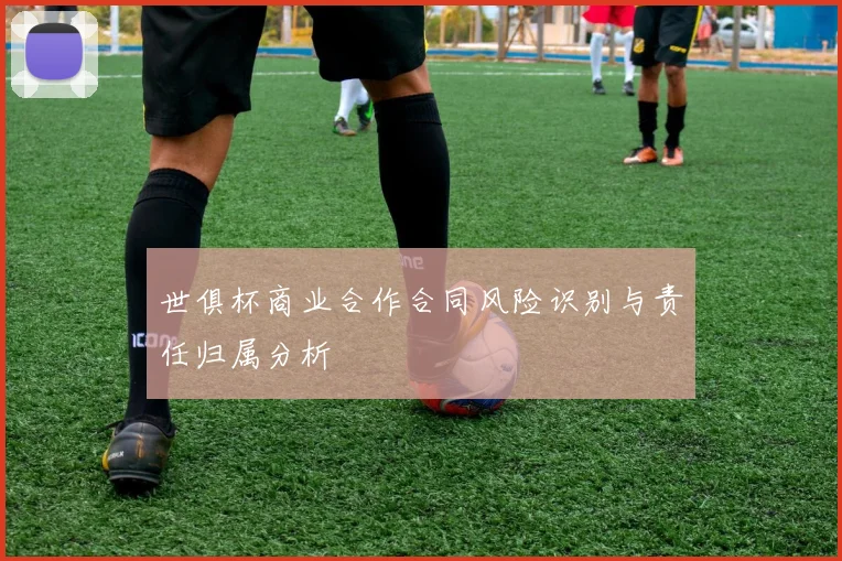 世俱杯商业合作合同风险识别与责任归属分析