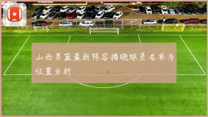 山西男篮最新阵容揭晓球员名单与位置分析