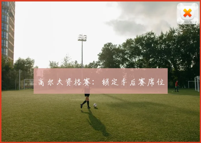 高尔夫资格赛：锁定季后赛席位