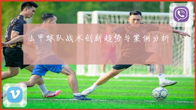 法甲球队战术创新趋势与案例分析