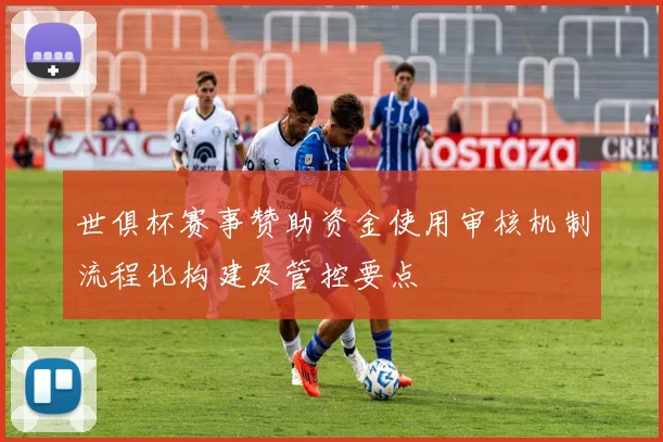 世俱杯赛事赞助资金使用审核机制流程化构建及管控要点