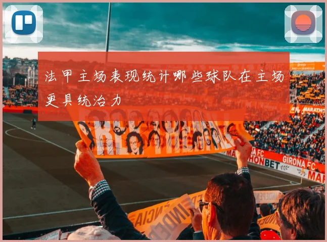 法甲主场表现统计哪些球队在主场更具统治力