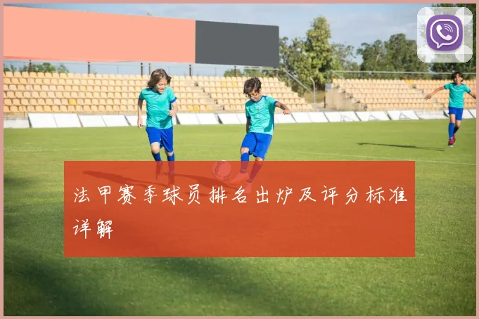 法甲赛季球员排名出炉及评分标准详解